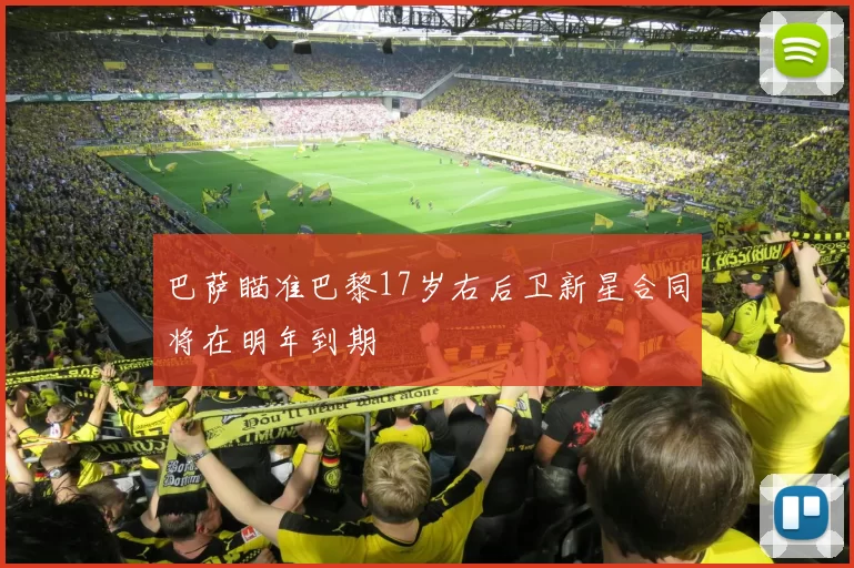 巴萨瞄准巴黎17岁右后卫新星合同将在明年到期