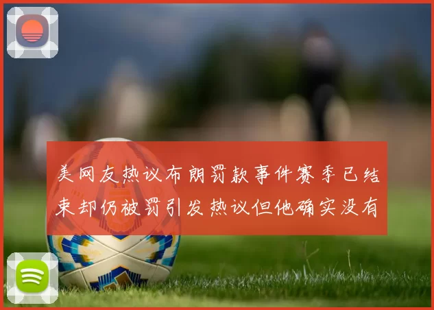 美网友热议布朗罚款事件赛季已结束却仍被罚引发热议但他确实没有说谎
