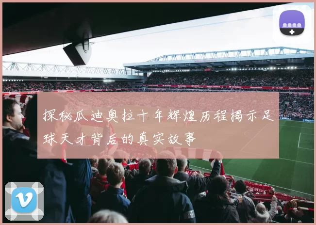 探秘瓜迪奥拉十年辉煌历程揭示足球天才背后的真实故事