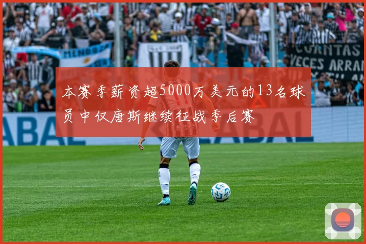 本赛季薪资超5000万美元的13名球员中仅唐斯继续征战季后赛