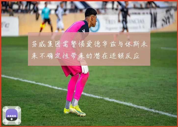 芬威集团需警惕爱德华兹与休斯未来不确定性带来的潜在连锁反应