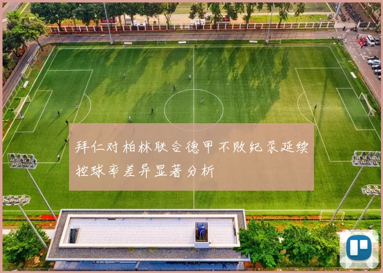 拜仁对柏林联合德甲不败纪录延续控球率差异显著分析
