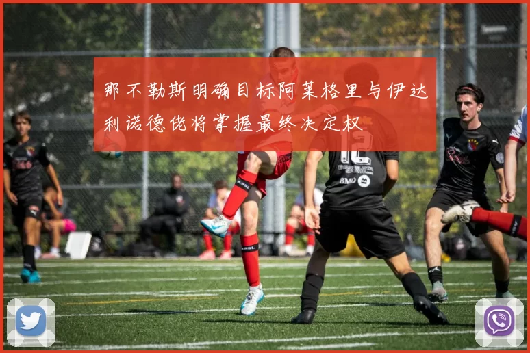 那不勒斯明确目标阿莱格里与伊达利诺德佬将掌握最终决定权