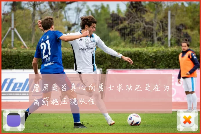 詹眉是否真心向勇士求助还是在为高薪施压现队伍