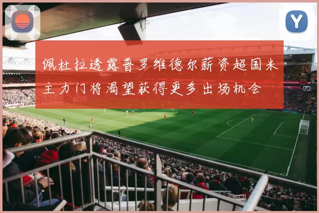佩杜拉透露普罗维德尔薪资超国米主力门将渴望获得更多出场机会