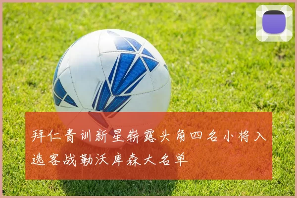 拜仁青训新星崭露头角四名小将入选客战勒沃库森大名单