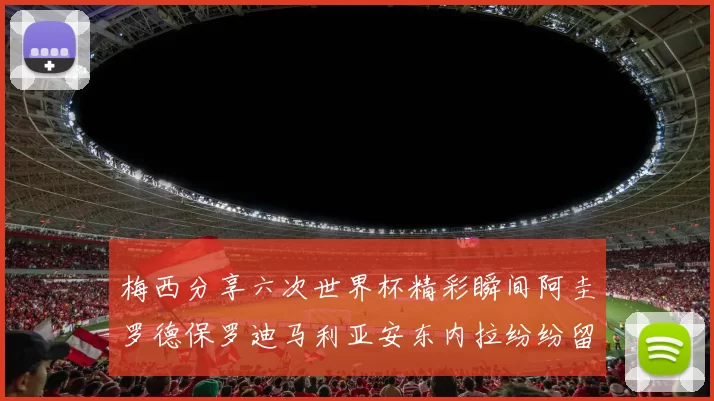 梅西分享六次世界杯精彩瞬间阿圭罗德保罗迪马利亚安东内拉纷纷留言互动