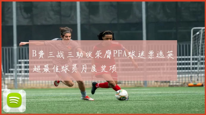 B费三战三助攻荣膺PFA球迷票选英超最佳球员月度奖项