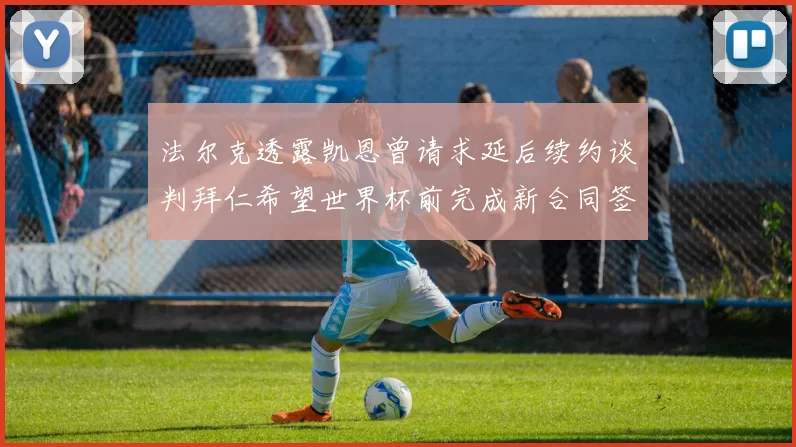 法尔克透露凯恩曾请求延后续约谈判拜仁希望世界杯前完成新合同签署